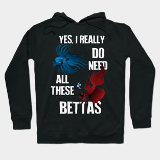 Yes, I Really Do Need All These Bettas Hoodie